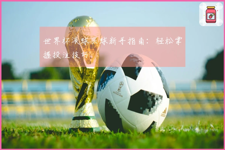 世界杯滚球买球新手指南：轻松掌握投注技巧