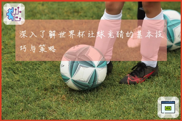 深入了解世界杯让球竞猜的基本技巧与策略