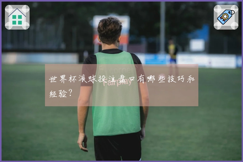 世界杯滚球投注盘口有哪些技巧和经验？