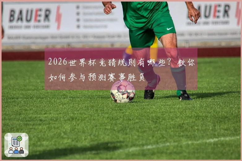 2026世界杯竞猜规则有哪些？教你如何参与预测赛事胜负