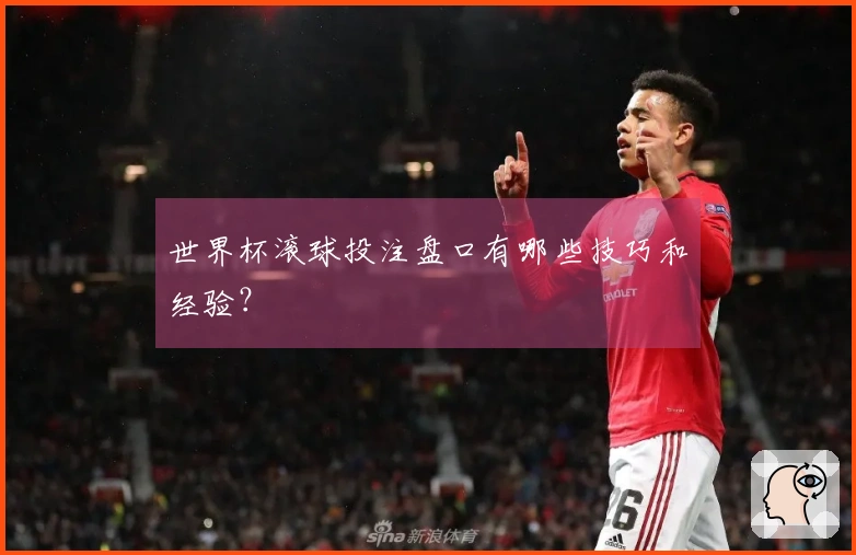世界杯滚球投注盘口有哪些技巧和经验？