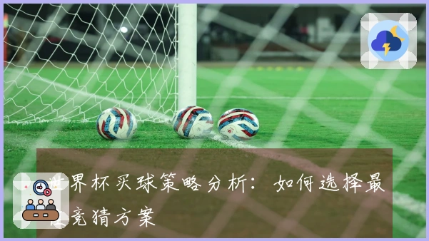 世界杯买球策略分析：如何选择最佳竞猜方案