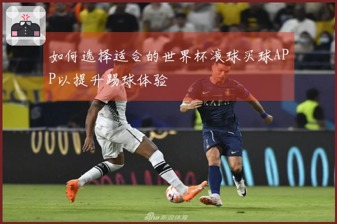 如何选择适合的世界杯滚球买球APP以提升踢球体验