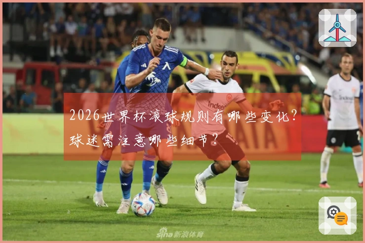 2026世界杯滚球规则有哪些变化？球迷需注意哪些细节？
