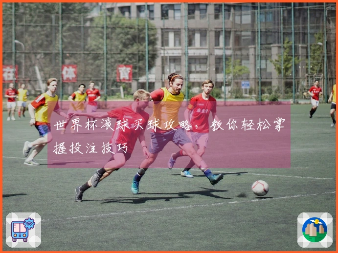 世界杯滚球买球攻略，教你轻松掌握投注技巧