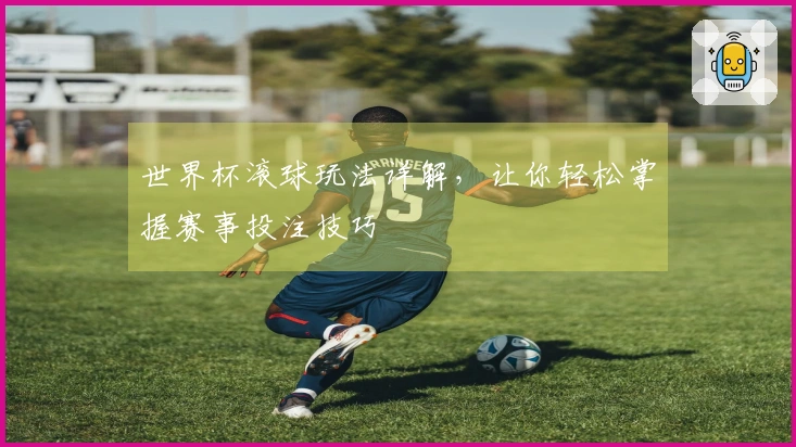 世界杯滚球玩法详解，让你轻松掌握赛事投注技巧