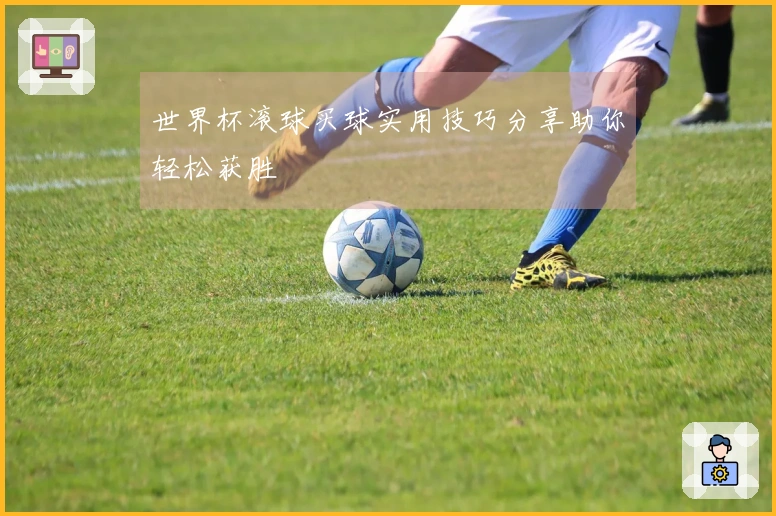 世界杯滚球买球实用技巧分享助你轻松获胜