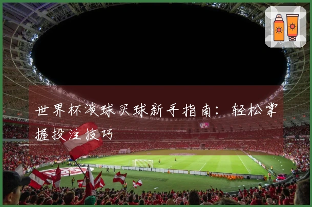 世界杯滚球买球新手指南：轻松掌握投注技巧