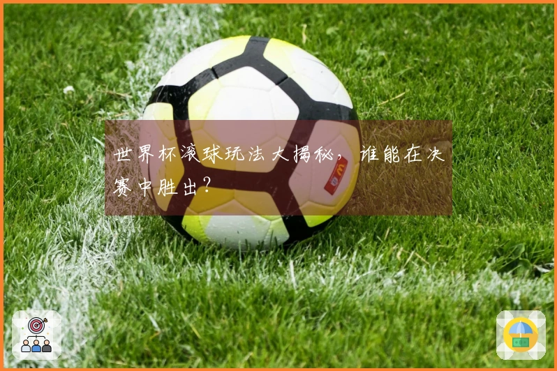 世界杯滚球玩法大揭秘，谁能在决赛中胜出？