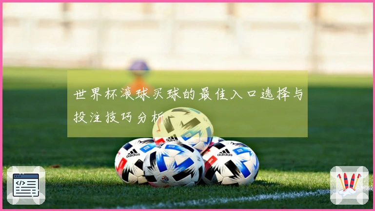 世界杯滚球买球的最佳入口选择与投注技巧分析