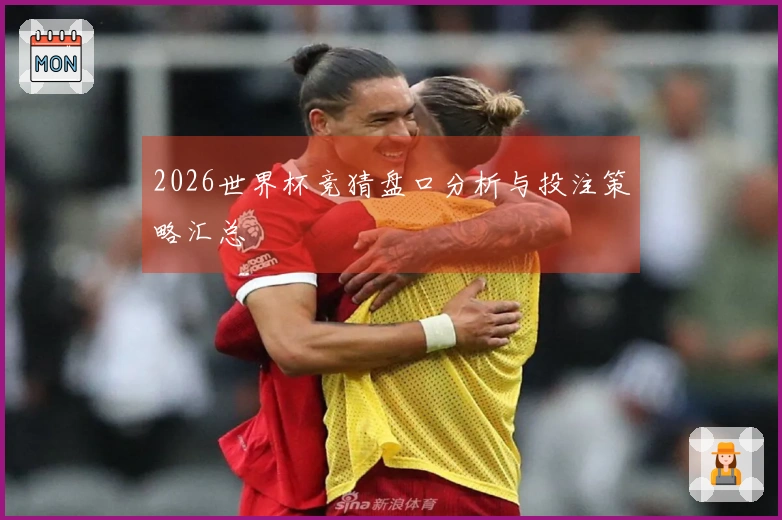 2026世界杯竞猜盘口分析与投注策略汇总